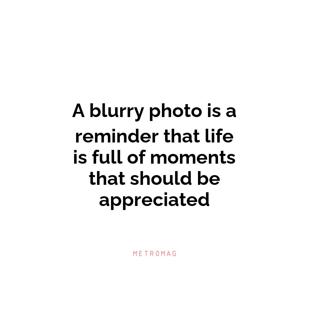 A blurry photo is a reminder that life is full of moments that should be appreciated