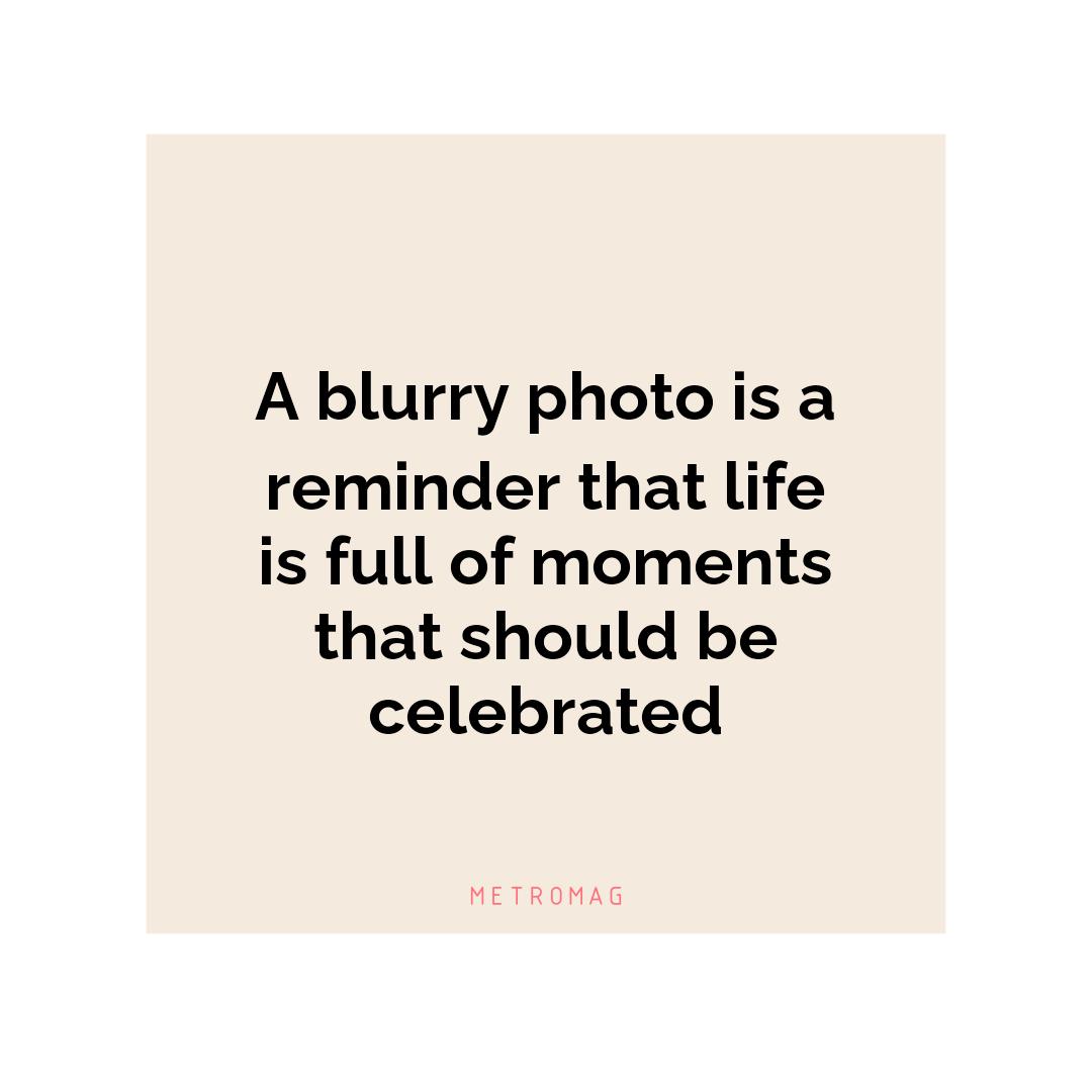 A blurry photo is a reminder that life is full of moments that should be celebrated