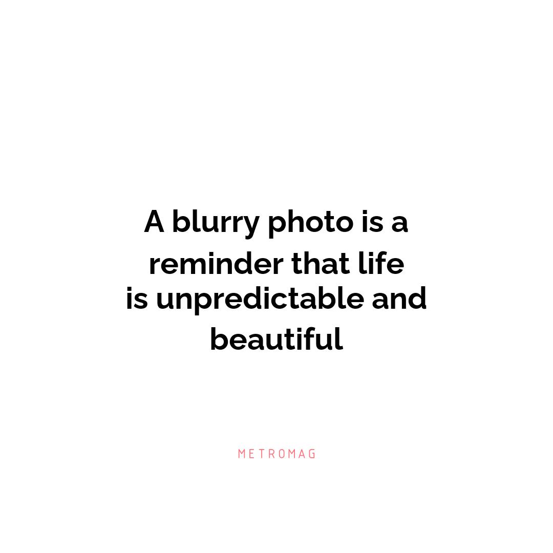 A blurry photo is a reminder that life is unpredictable and beautiful