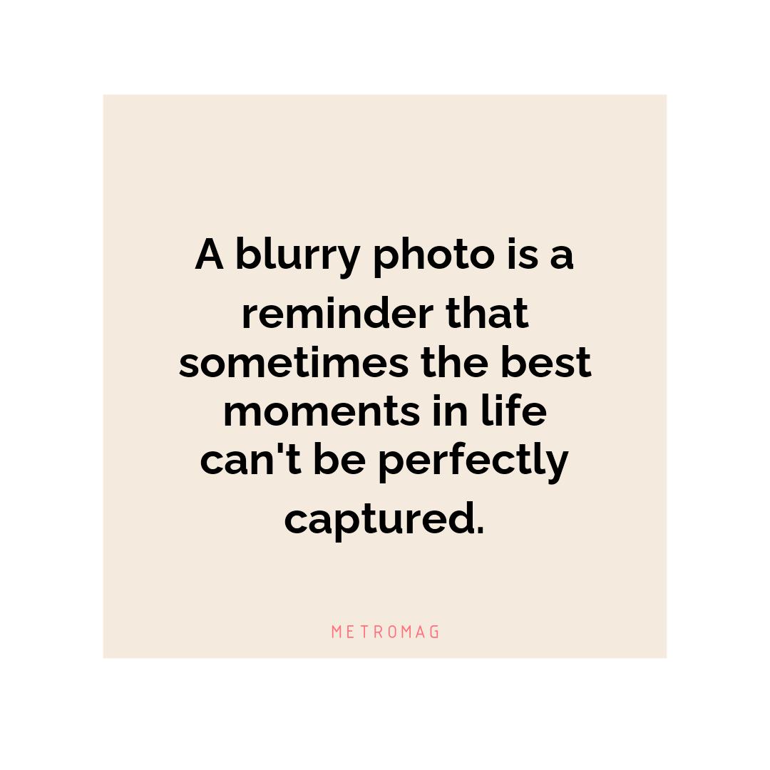 A blurry photo is a reminder that sometimes the best moments in life can't be perfectly captured.