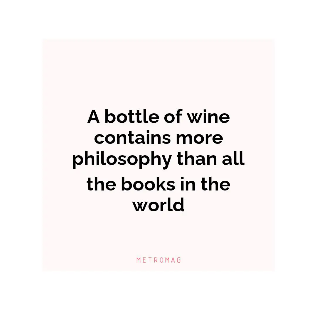 A bottle of wine contains more philosophy than all the books in the world