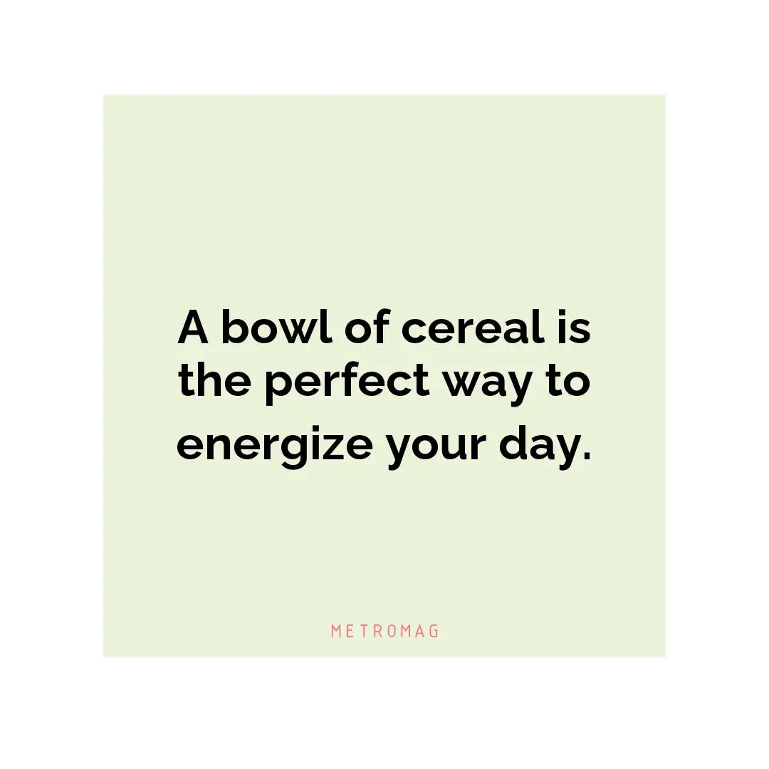 A bowl of cereal is the perfect way to energize your day.