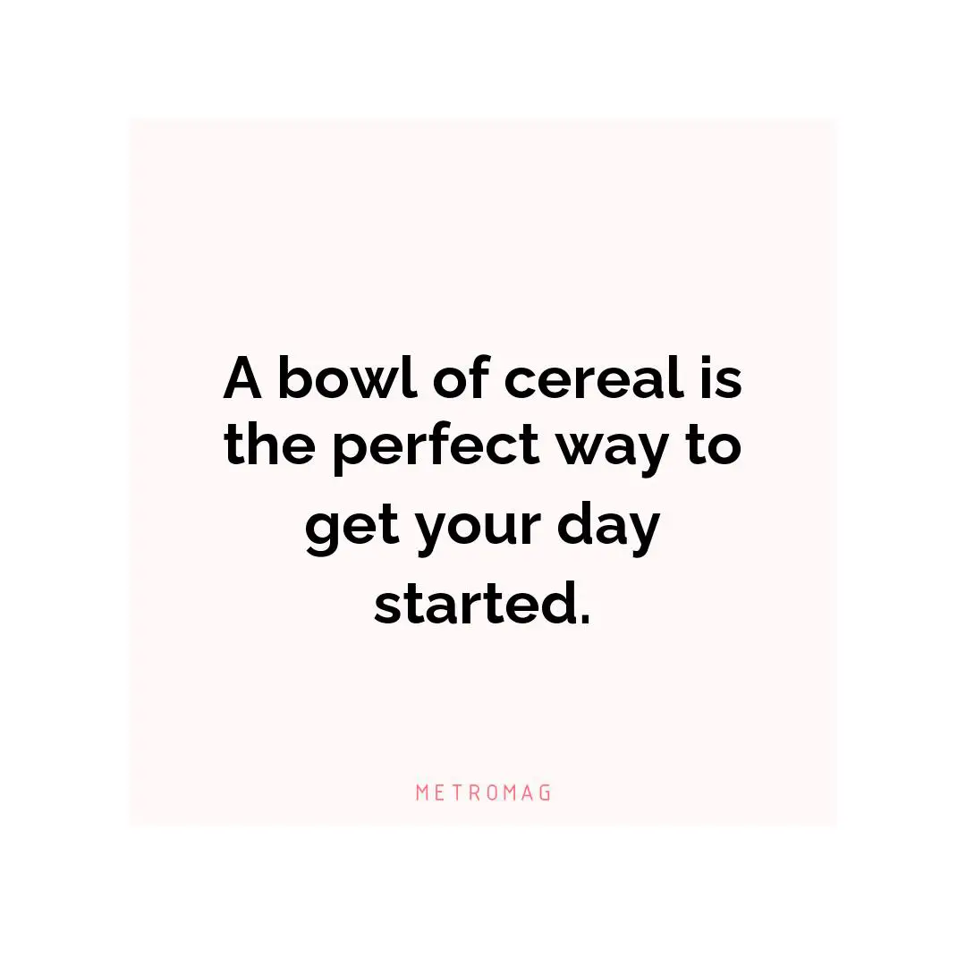A bowl of cereal is the perfect way to get your day started.