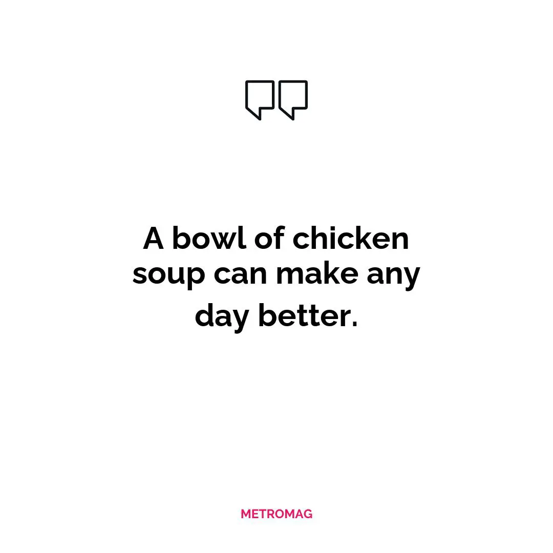 A bowl of chicken soup can make any day better.
