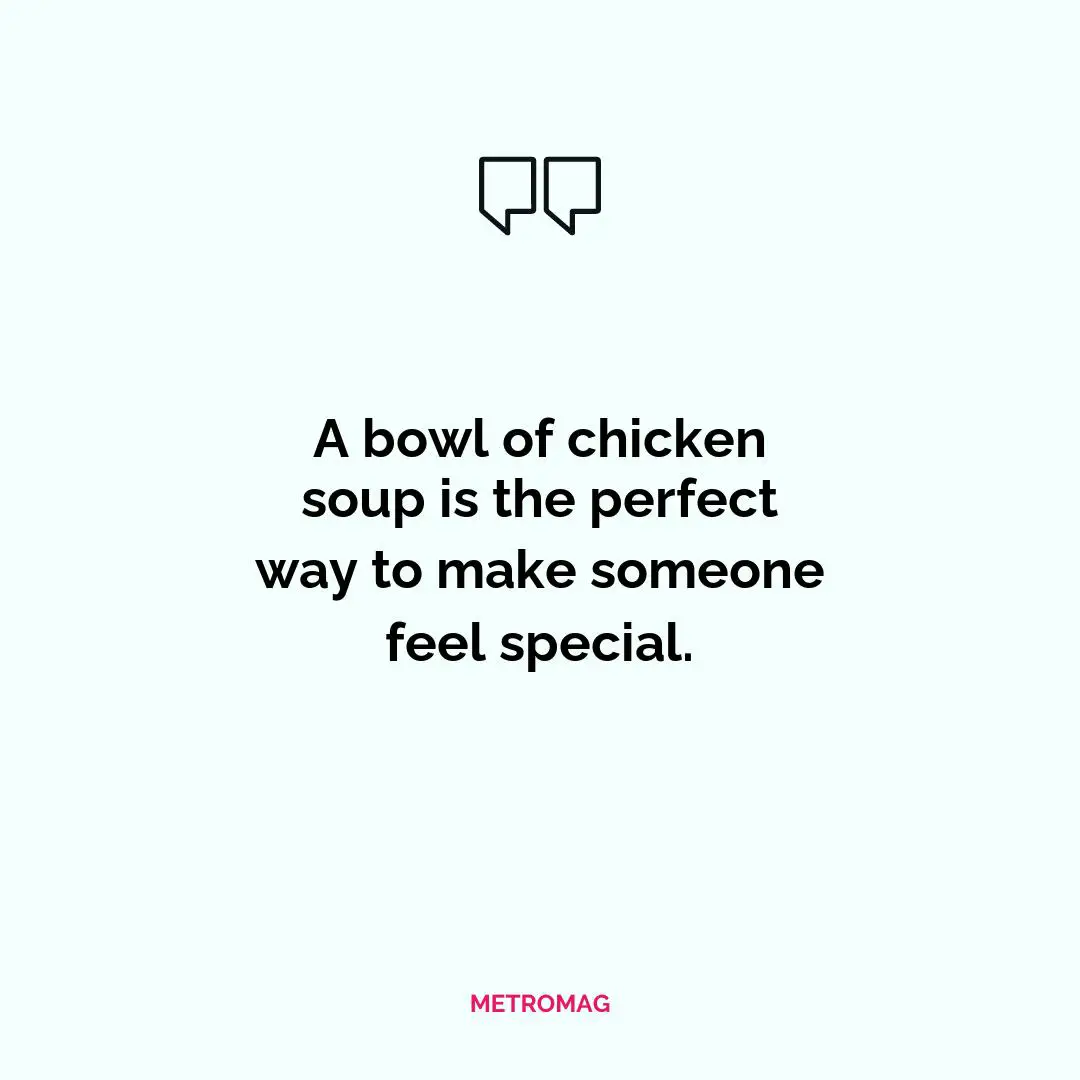 A bowl of chicken soup is the perfect way to make someone feel special.