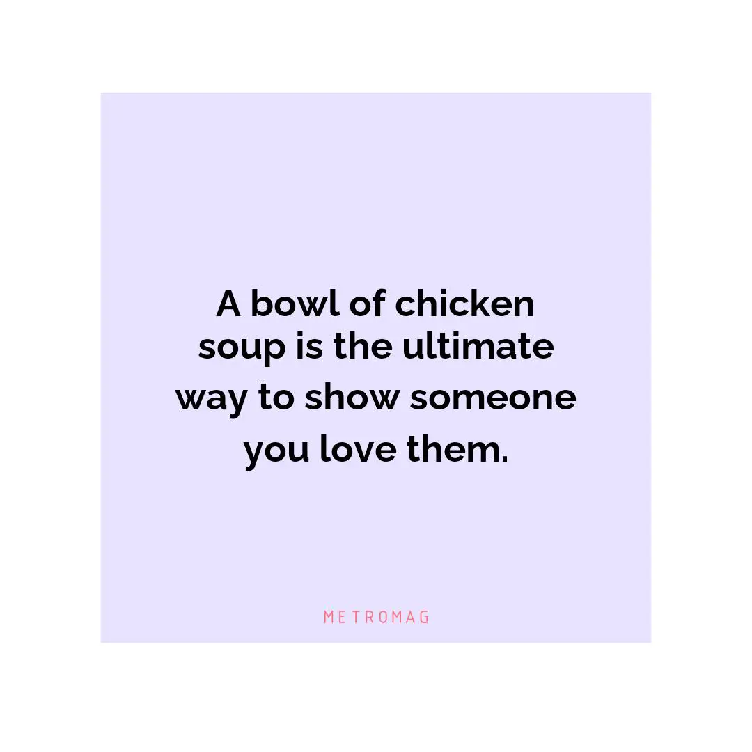 A bowl of chicken soup is the ultimate way to show someone you love them.