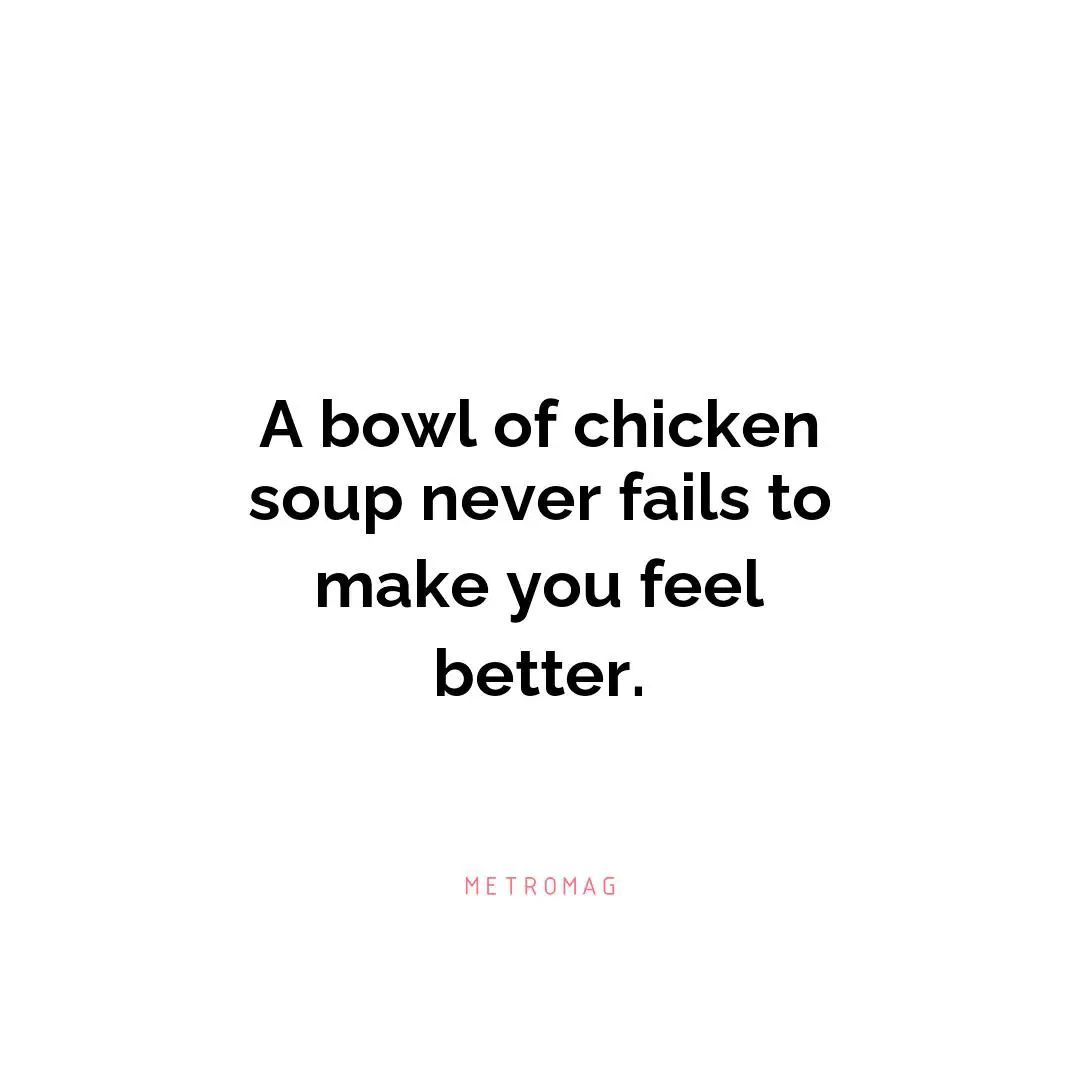 A bowl of chicken soup never fails to make you feel better.