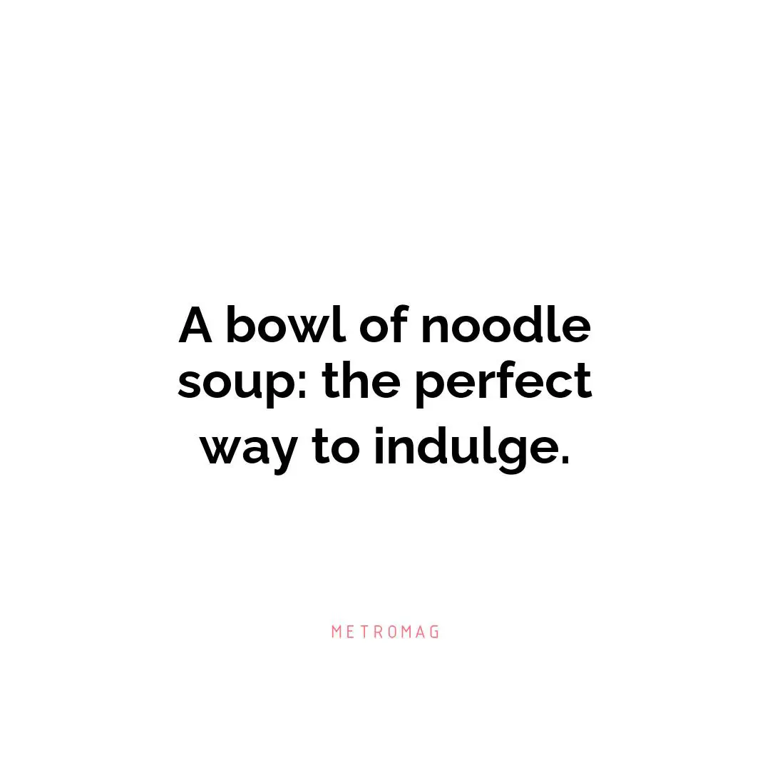 A bowl of noodle soup: the perfect way to indulge.