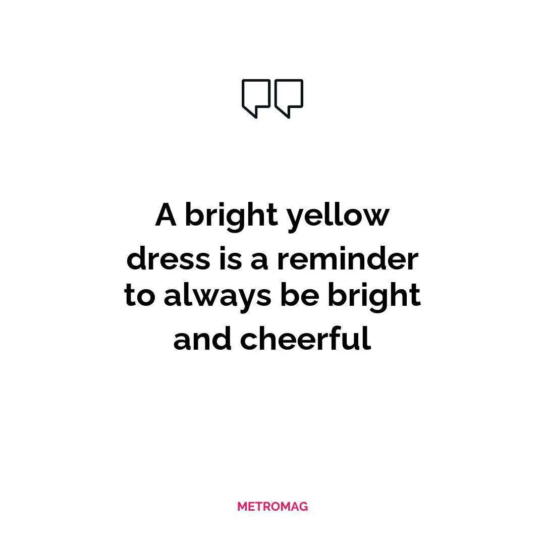 A bright yellow dress is a reminder to always be bright and cheerful