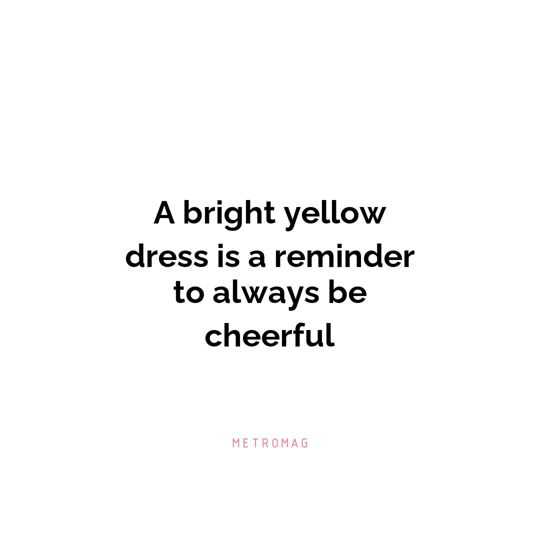 A bright yellow dress is a reminder to always be cheerful