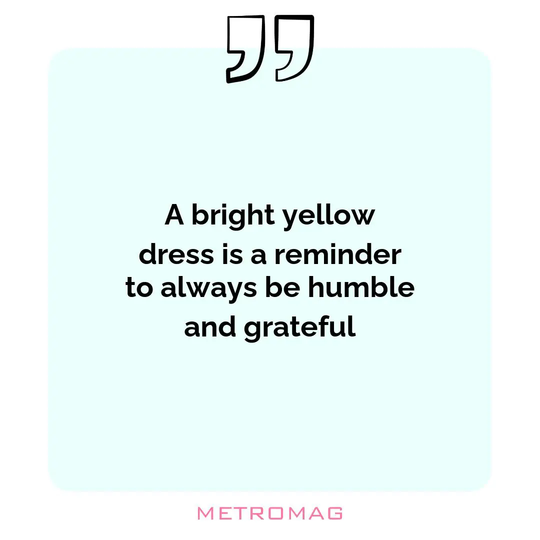 A bright yellow dress is a reminder to always be humble and grateful