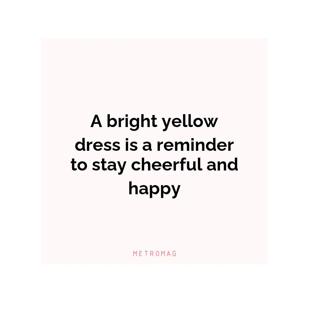 A bright yellow dress is a reminder to stay cheerful and happy