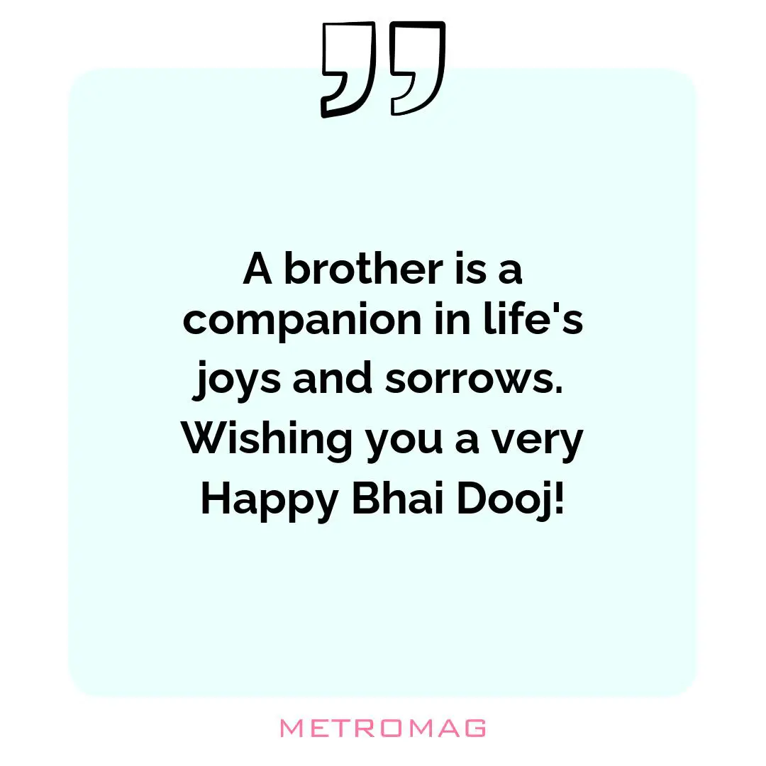 A brother is a companion in life's joys and sorrows. Wishing you a very Happy Bhai Dooj!