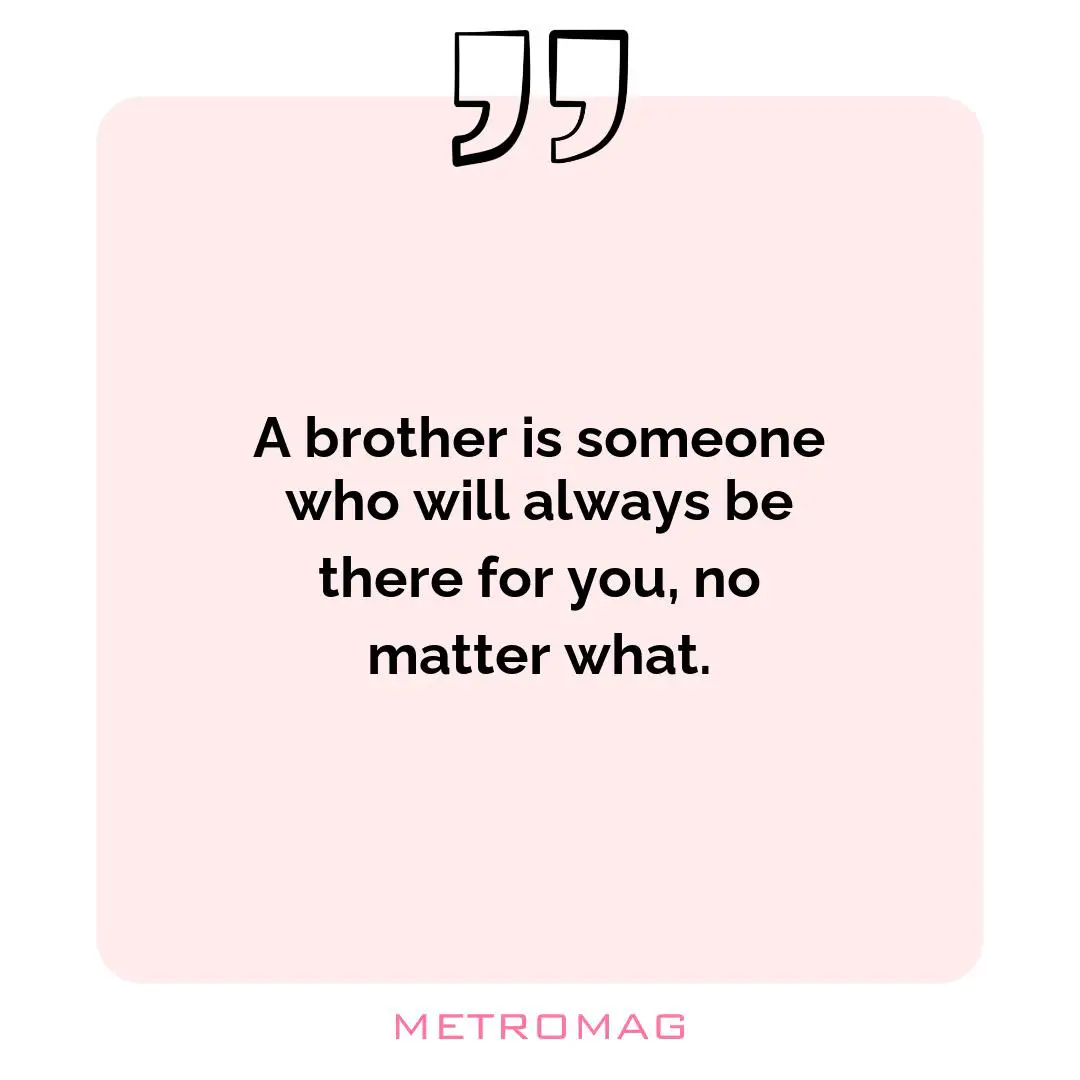 A brother is someone who will always be there for you, no matter what.