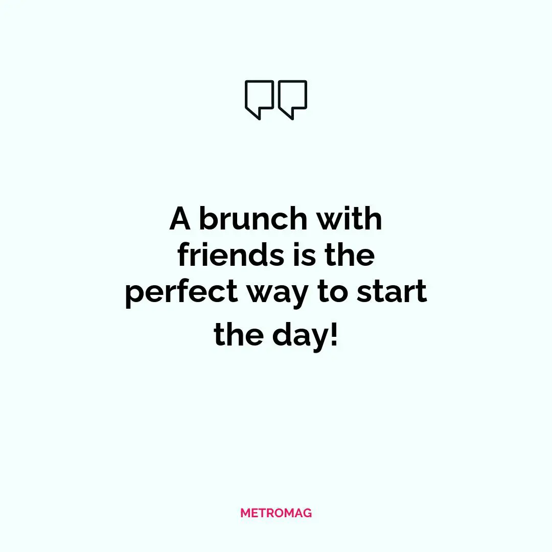 A brunch with friends is the perfect way to start the day!