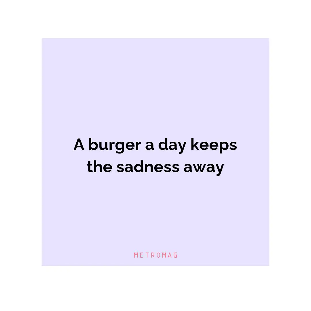 A burger a day keeps the sadness away