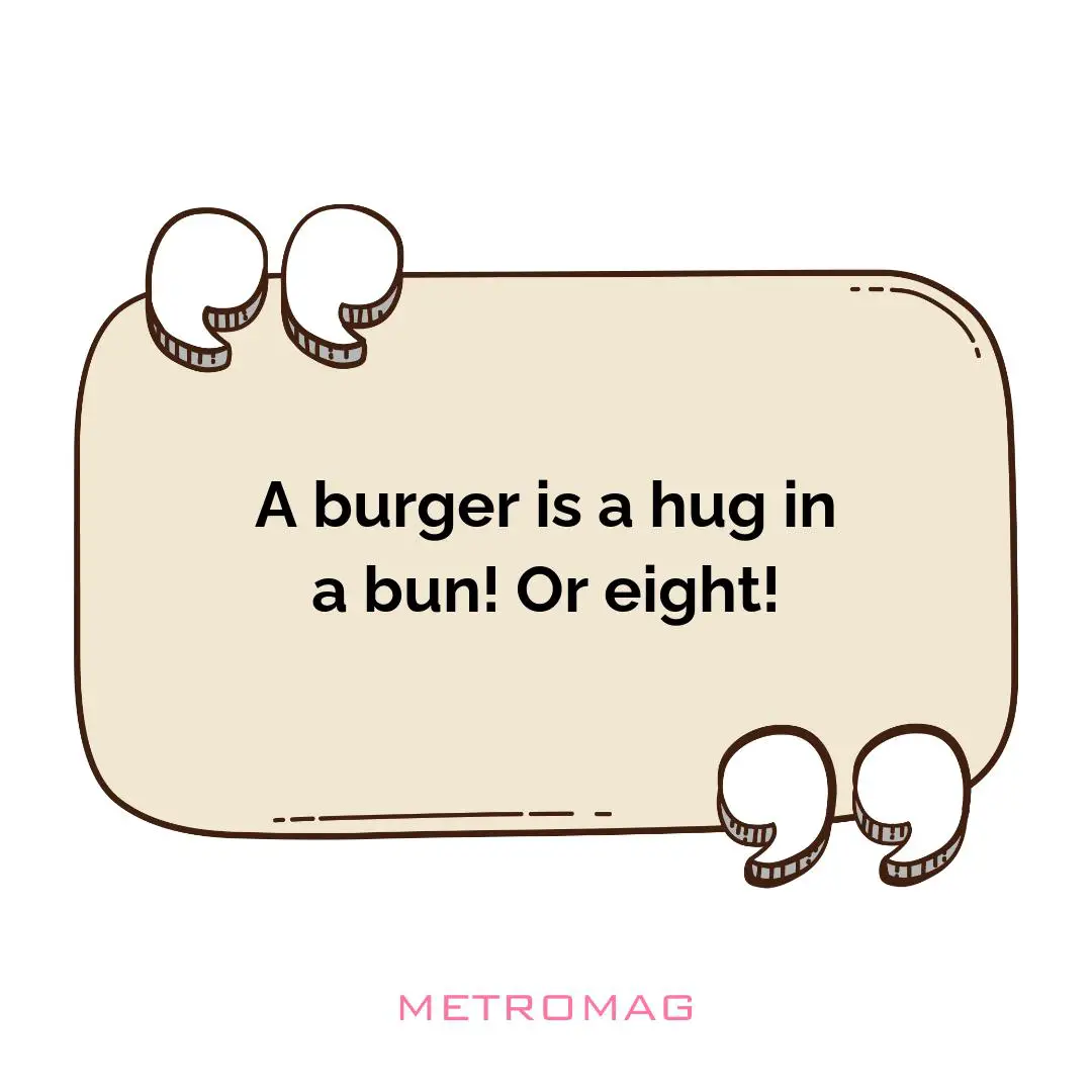A burger is a hug in a bun! Or eight!