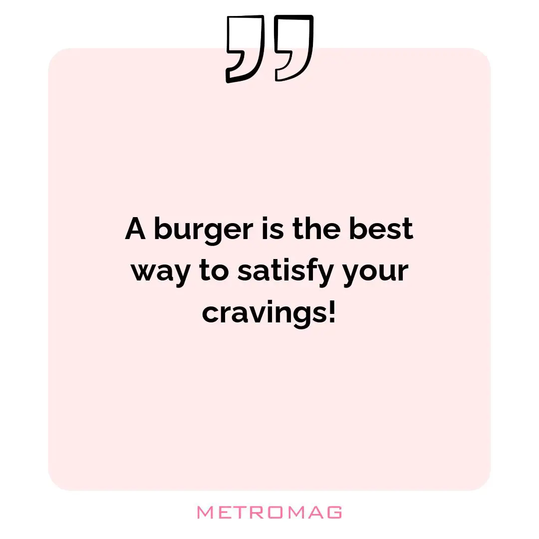 A burger is the best way to satisfy your cravings!
