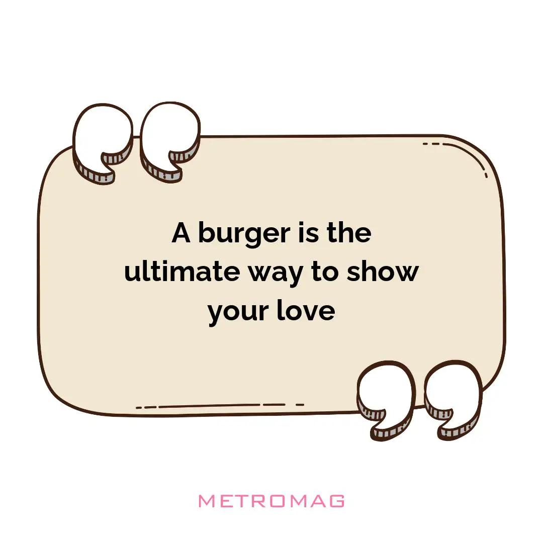 A burger is the ultimate way to show your love