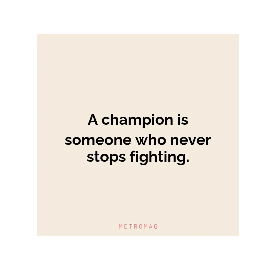 A champion is someone who never stops fighting.