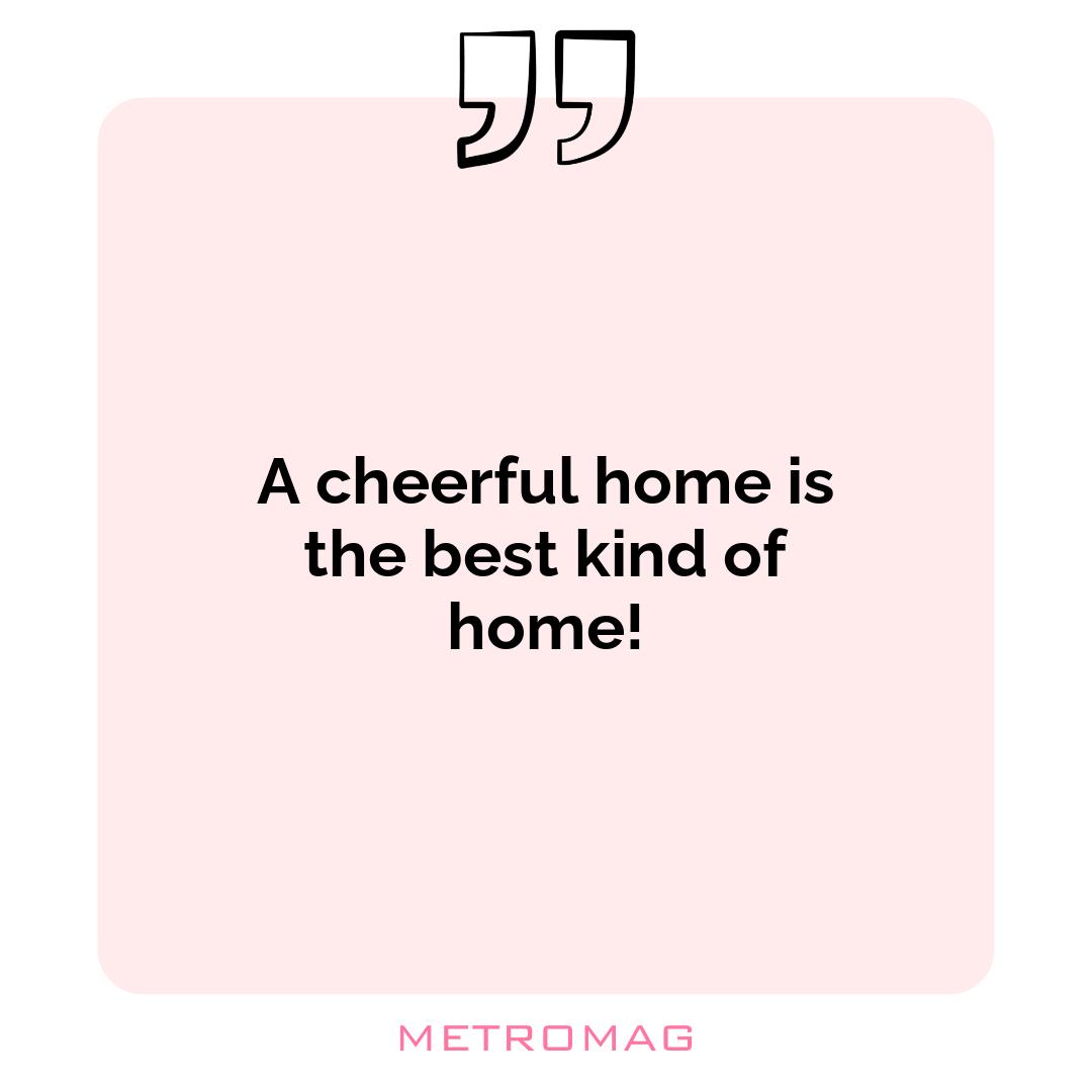 A cheerful home is the best kind of home!