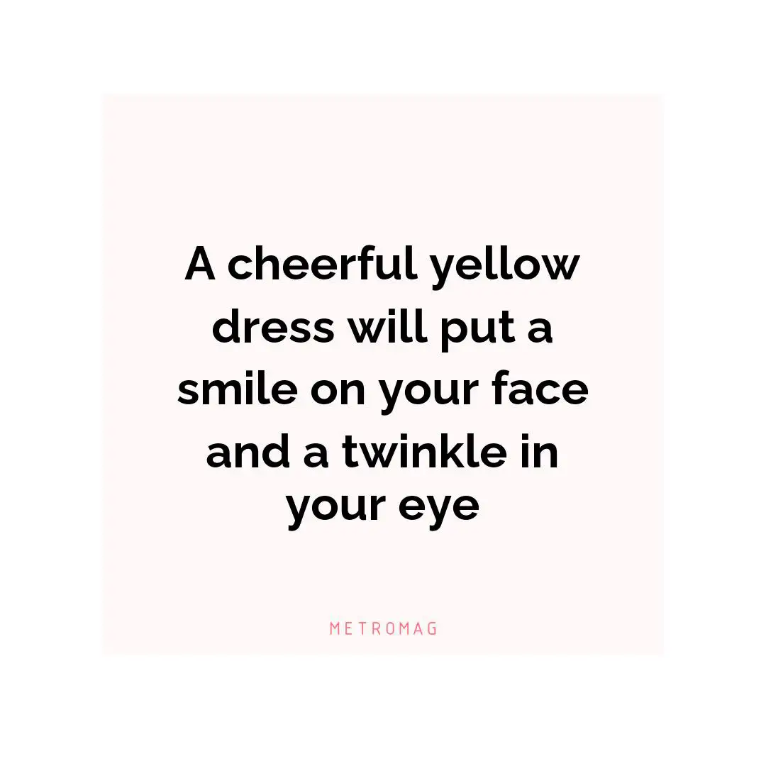A cheerful yellow dress will put a smile on your face and a twinkle in your eye