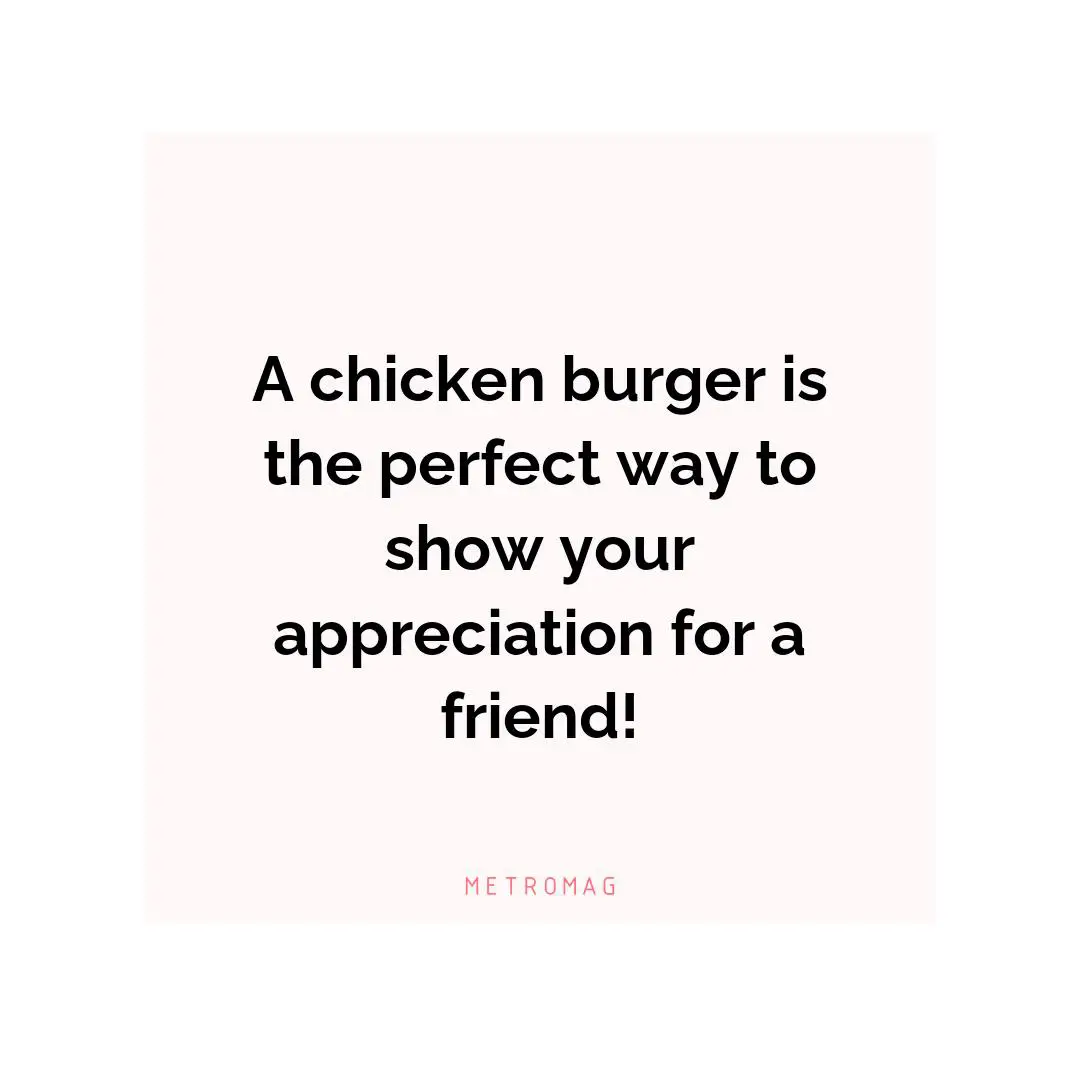 A chicken burger is the perfect way to show your appreciation for a friend!