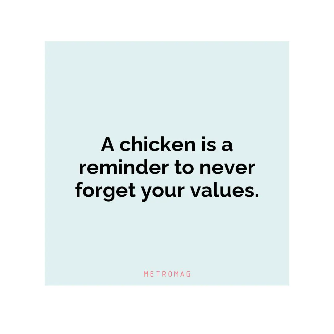 A chicken is a reminder to never forget your values.
