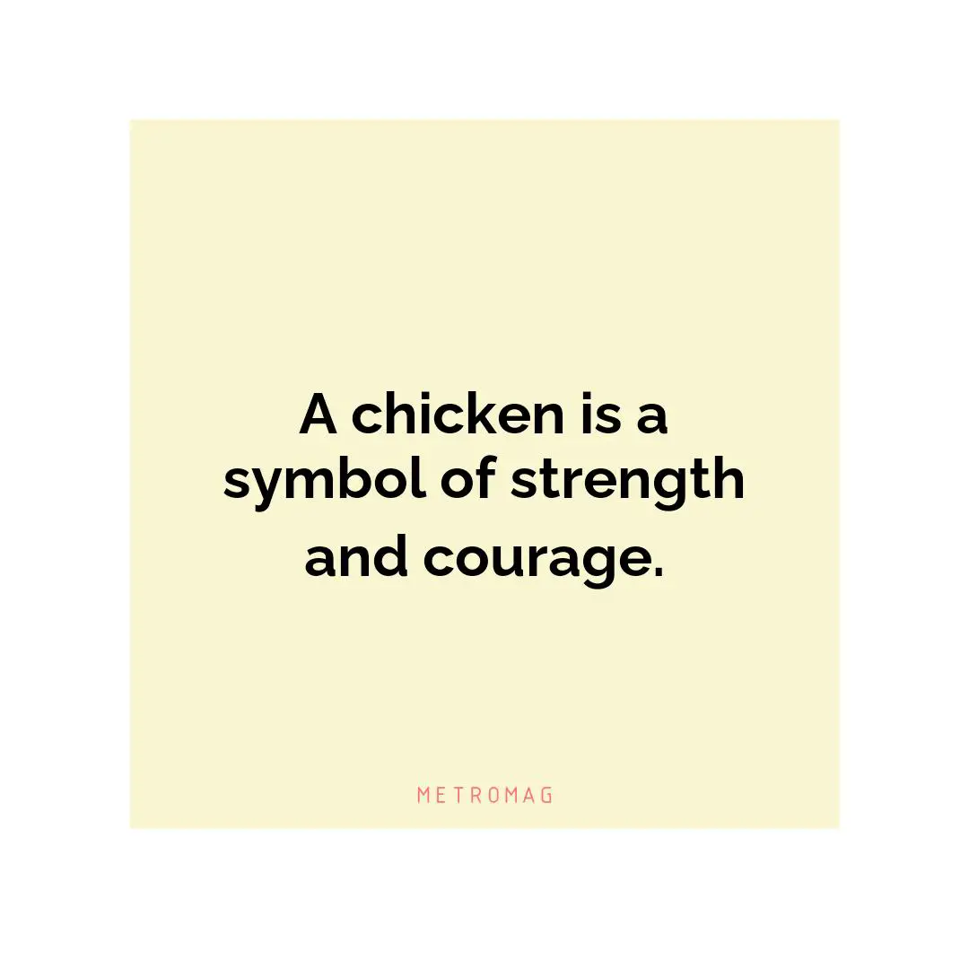 A chicken is a symbol of strength and courage.