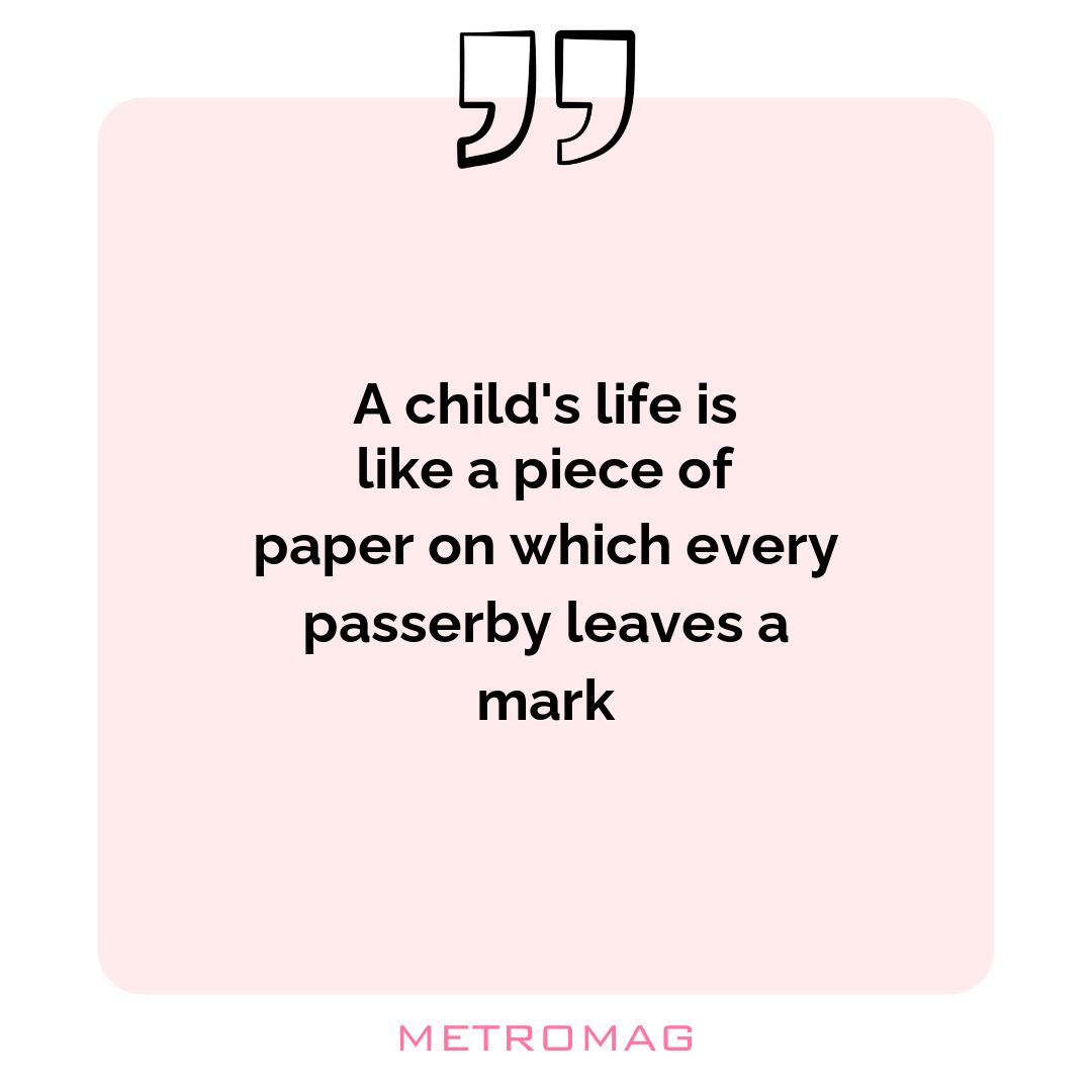A child's life is like a piece of paper on which every passerby leaves a mark
