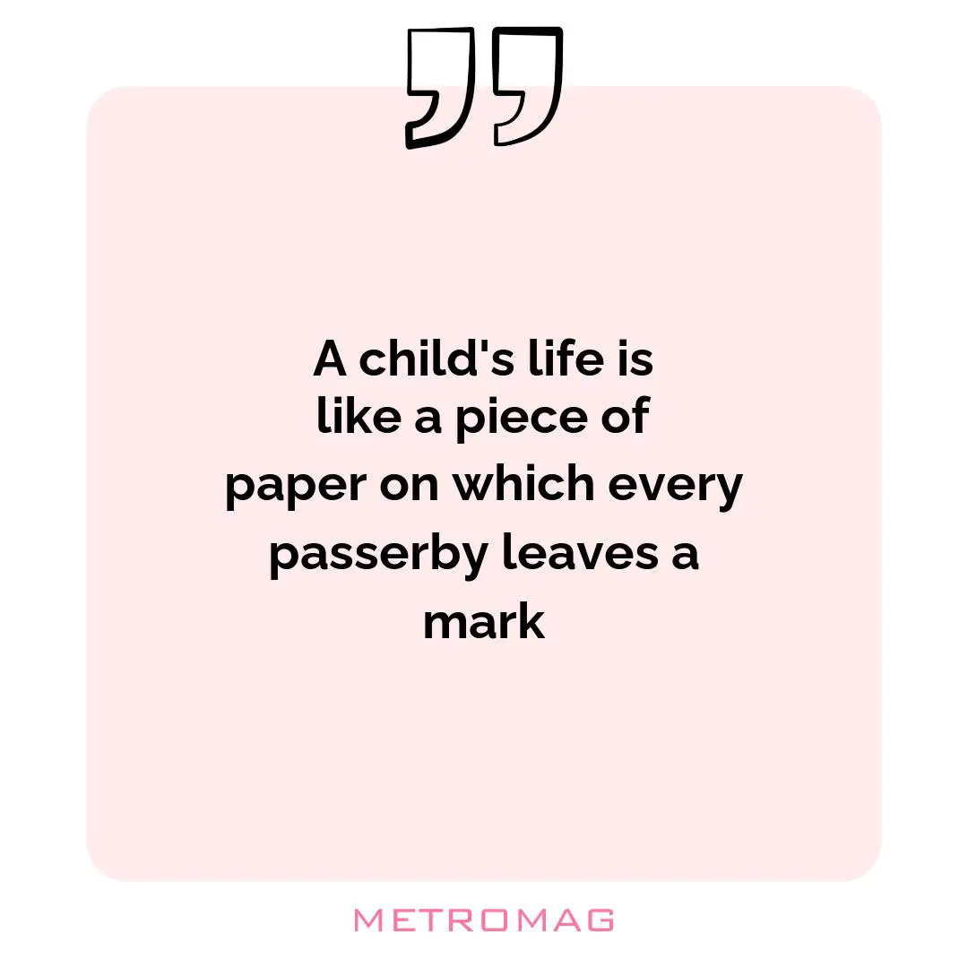 A child's life is like a piece of paper on which every passerby leaves a mark