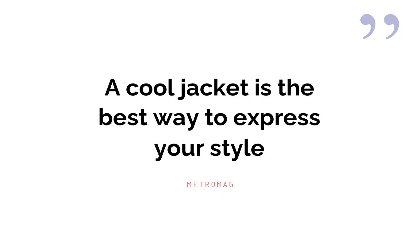 A cool jacket is the best way to express your style