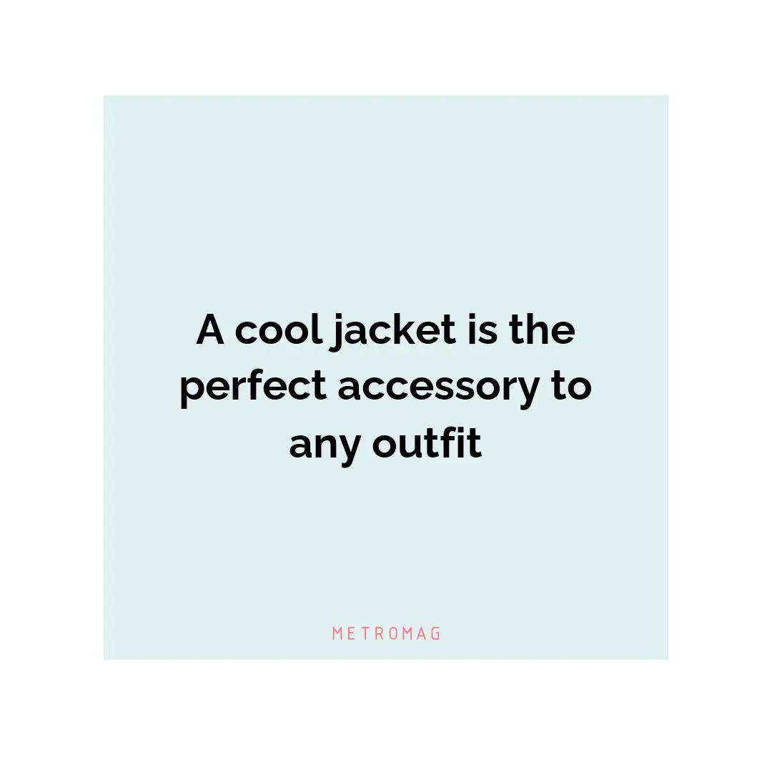 A cool jacket is the perfect accessory to any outfit