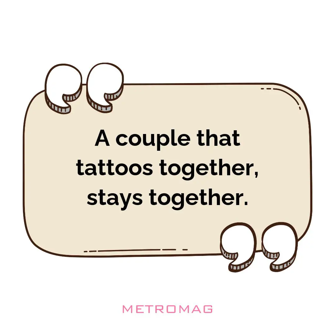 A couple that tattoos together, stays together.