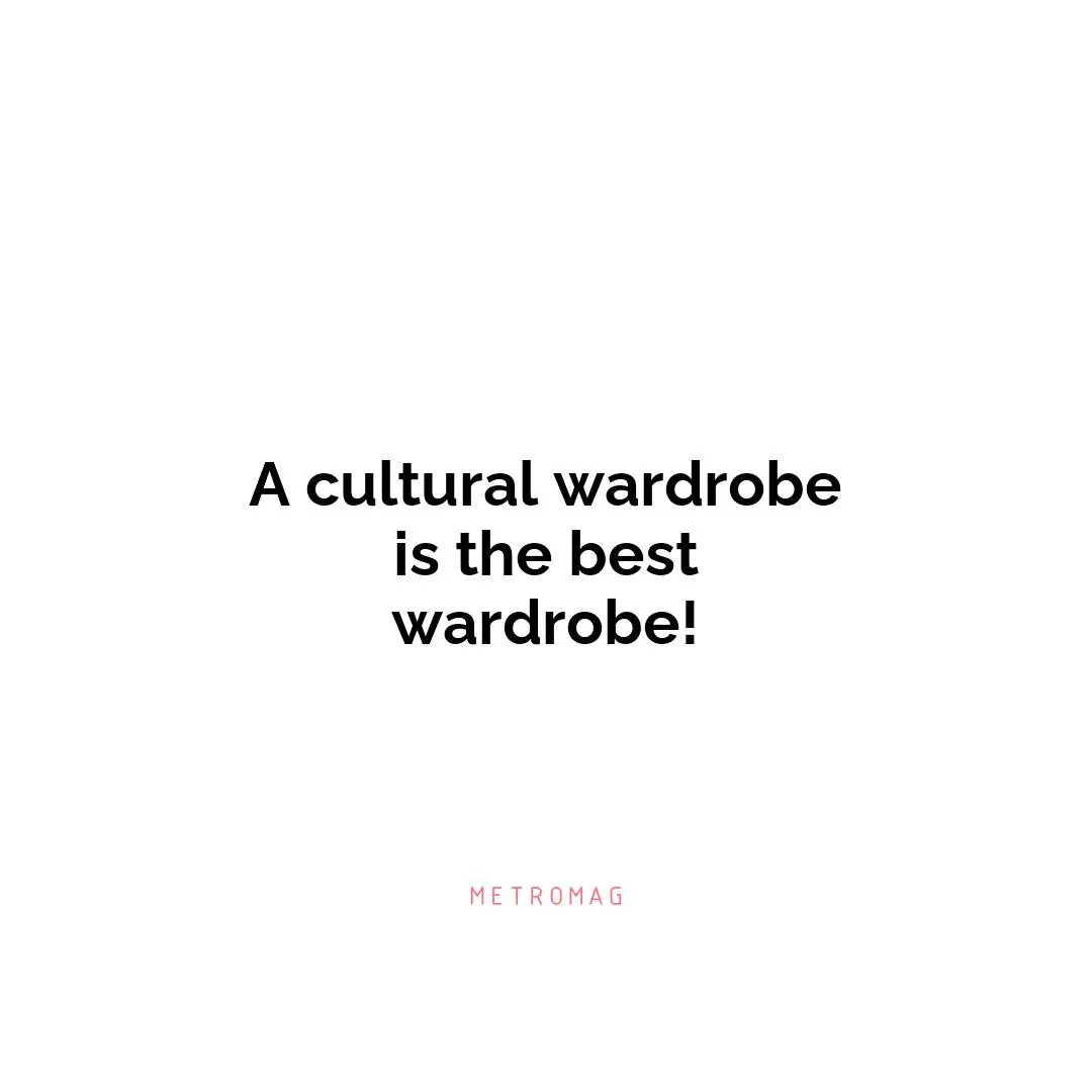 A cultural wardrobe is the best wardrobe!