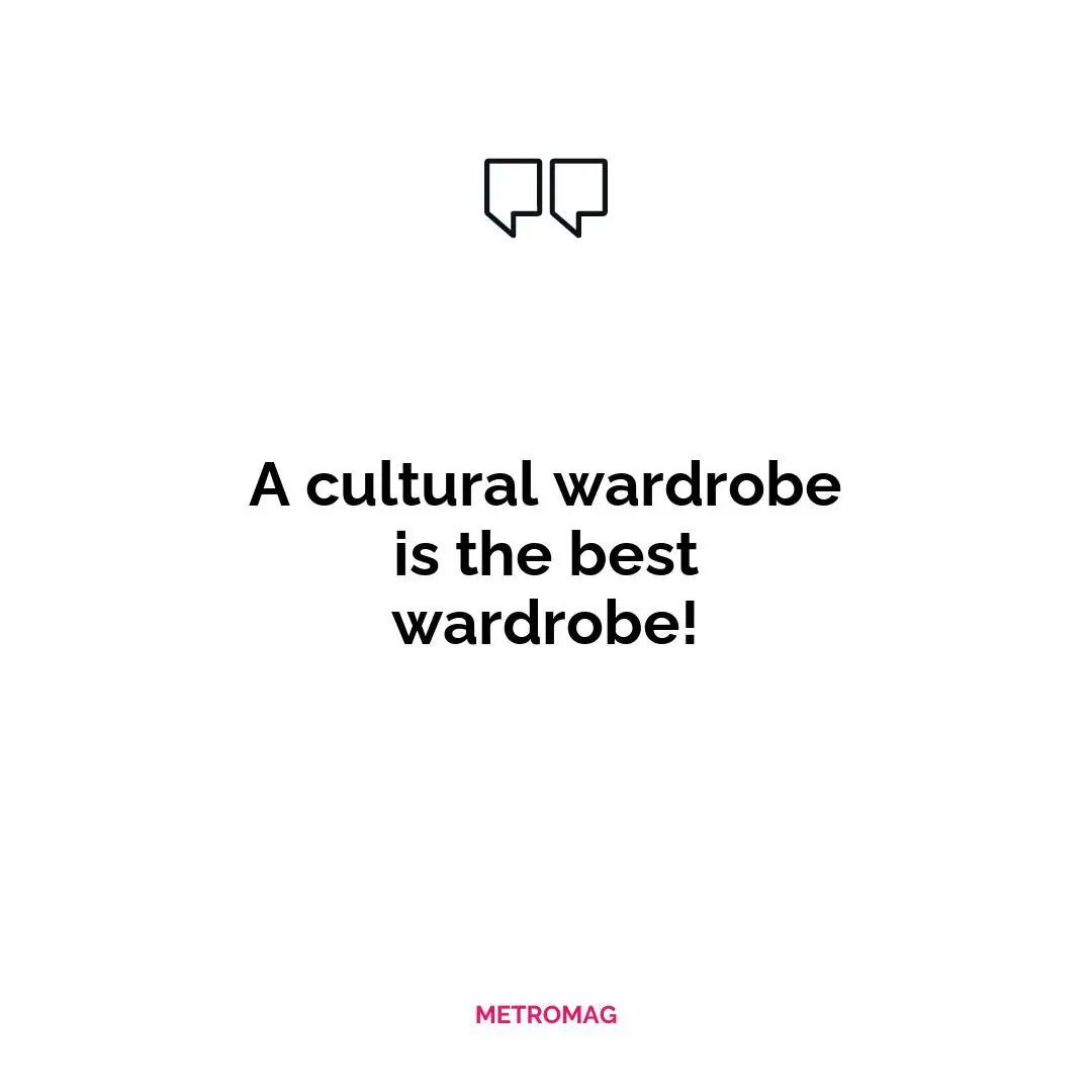 A cultural wardrobe is the best wardrobe!