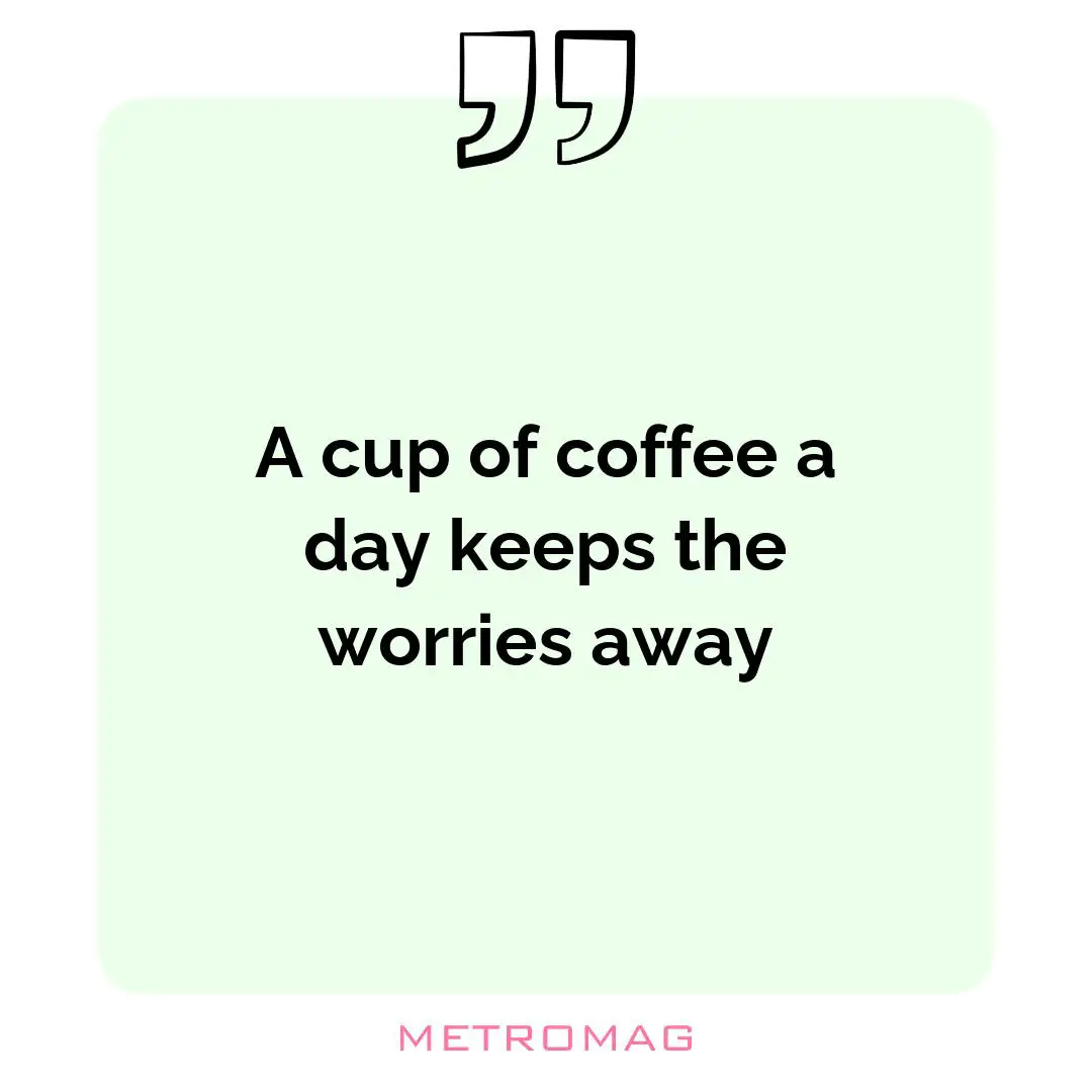 A cup of coffee a day keeps the worries away