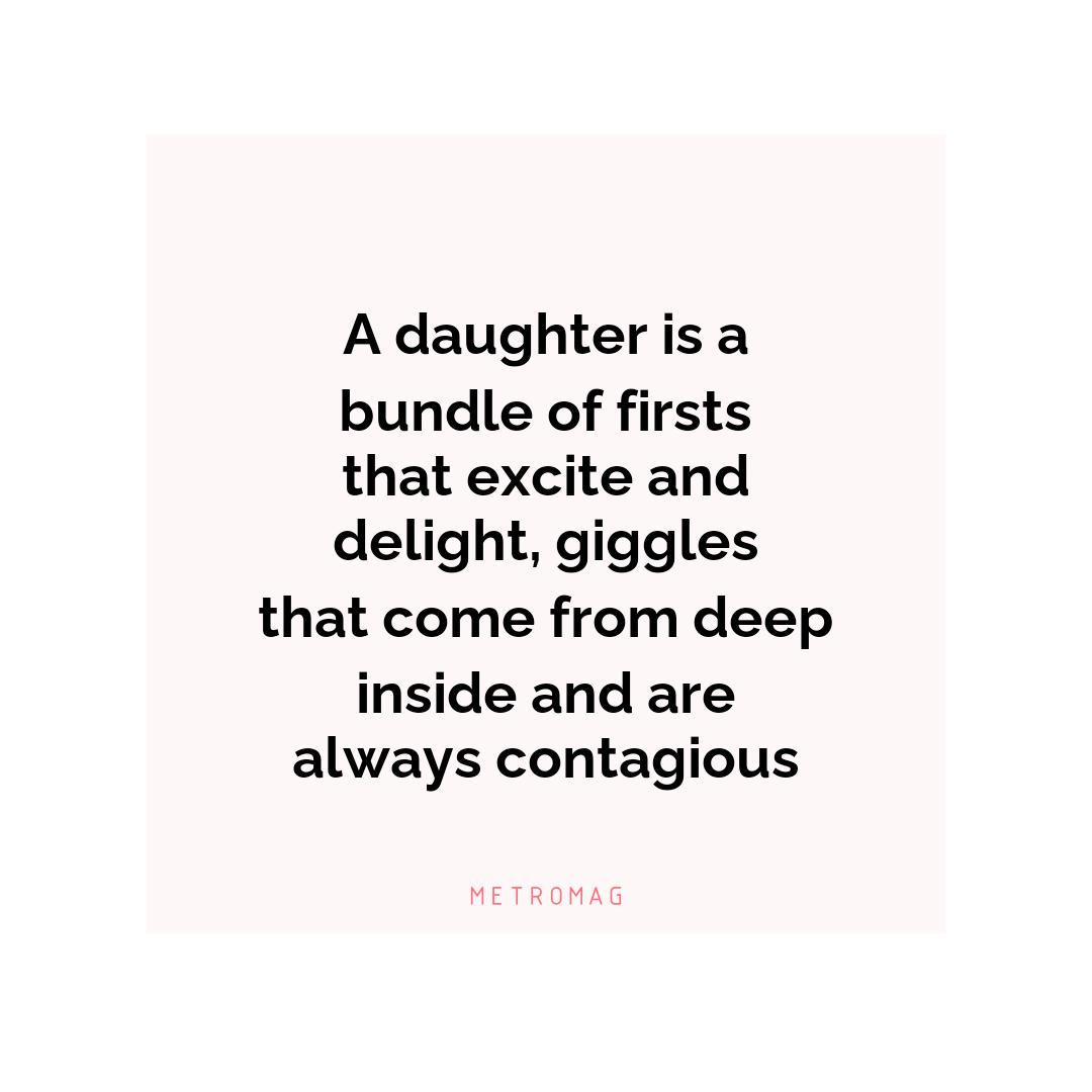 A daughter is a bundle of firsts that excite and delight, giggles that come from deep inside and are always contagious