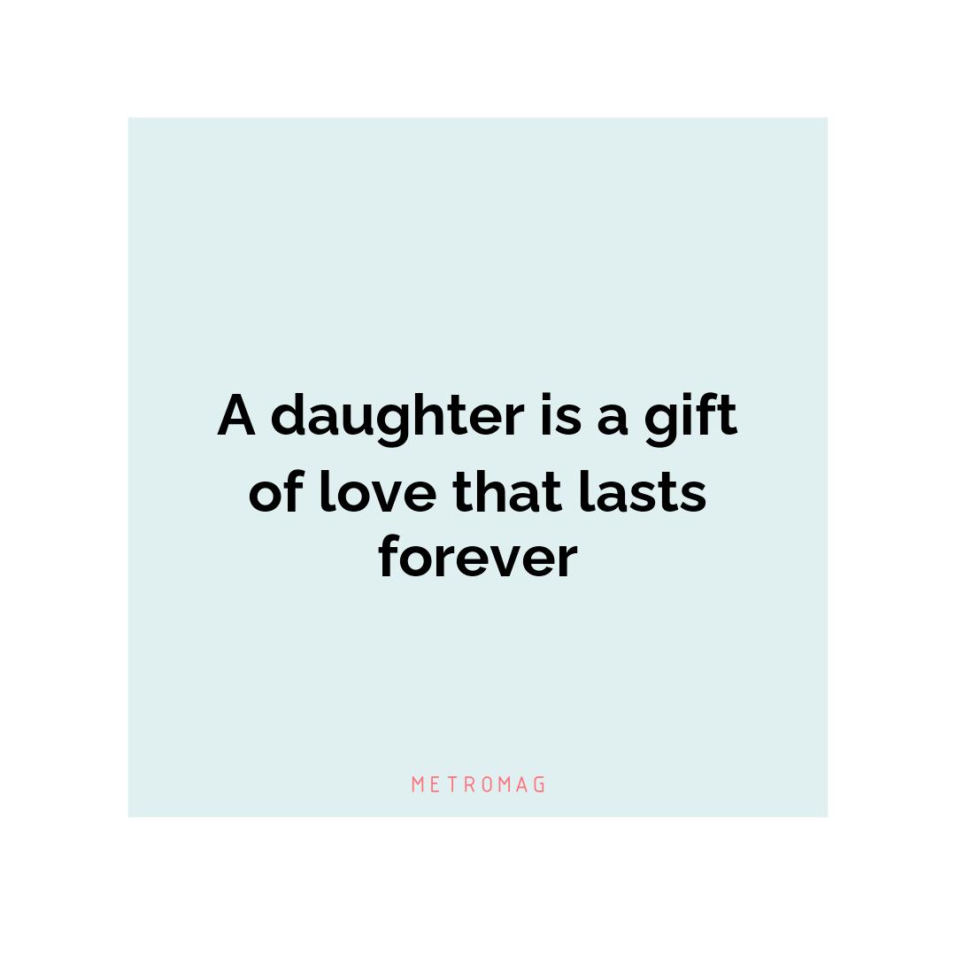 A daughter is a gift of love that lasts forever