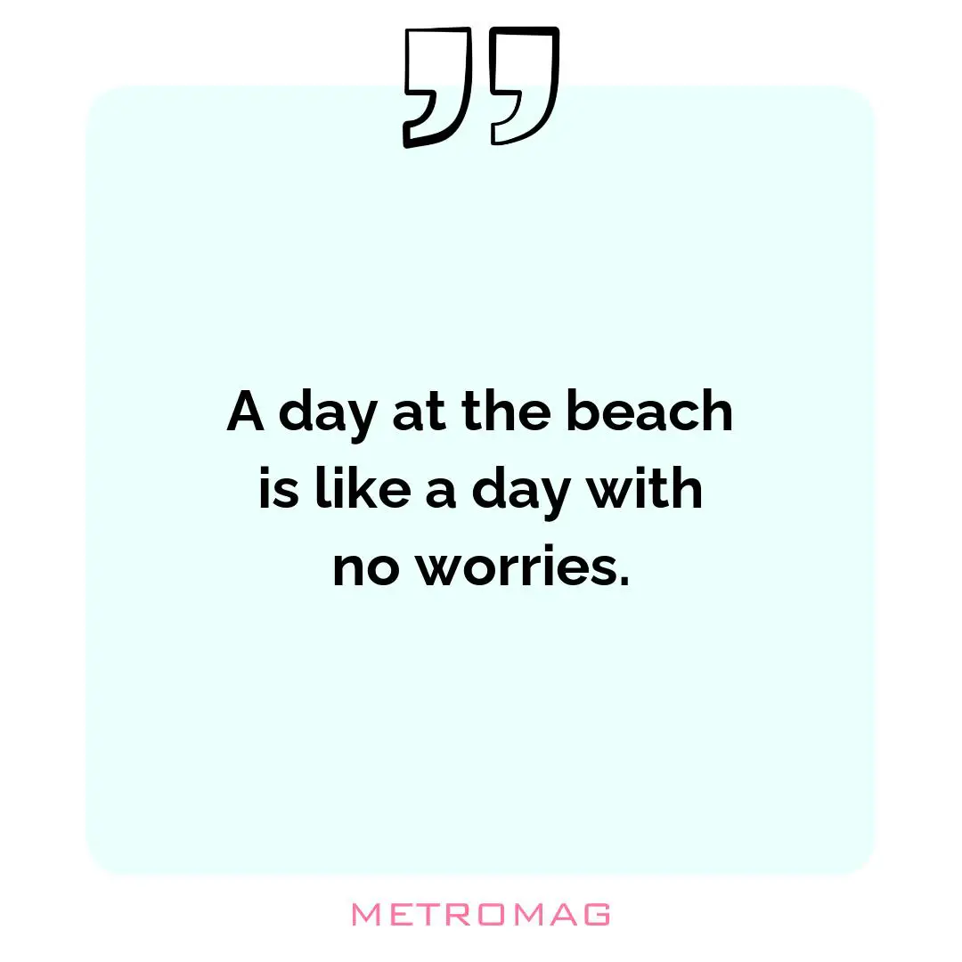 A day at the beach is like a day with no worries.