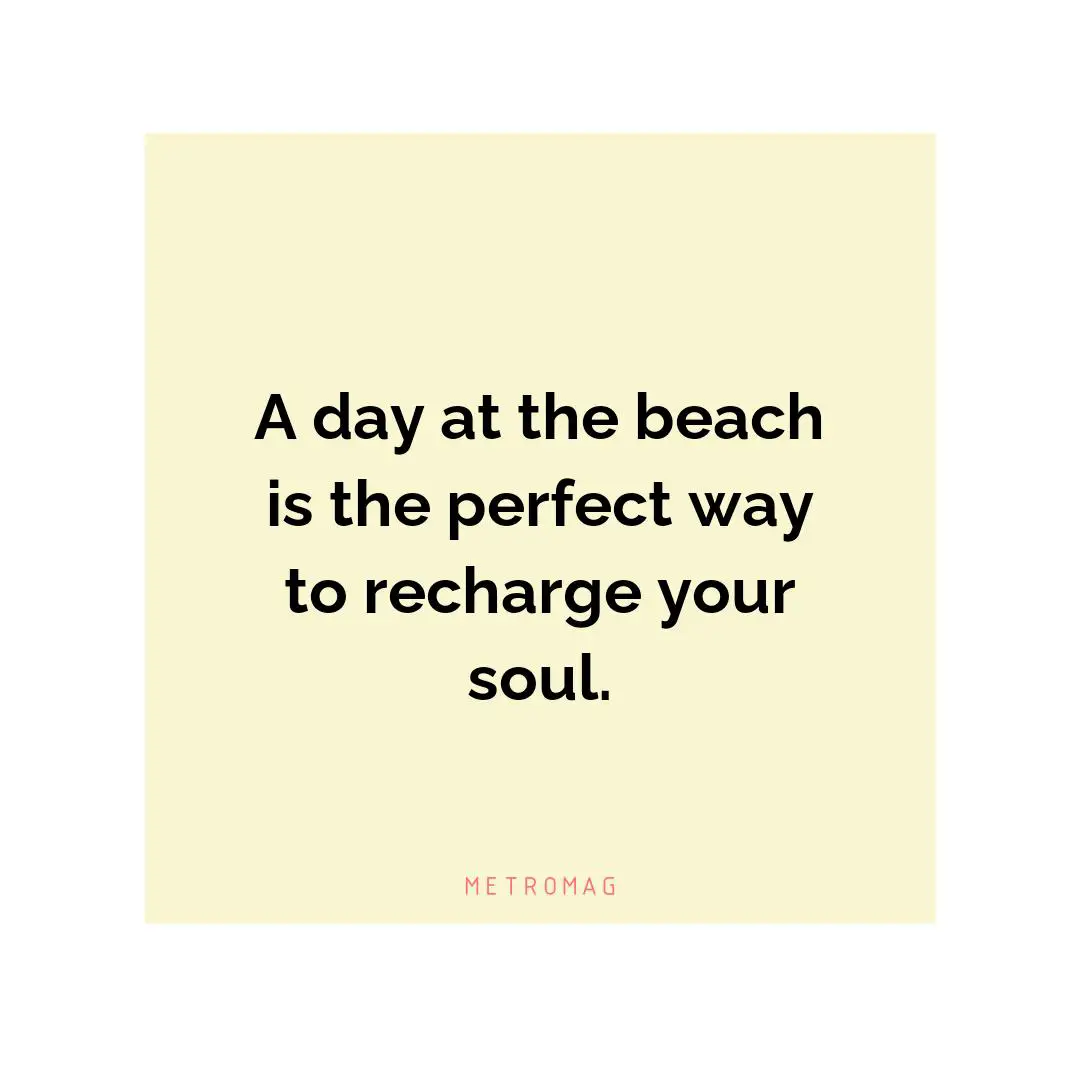 A day at the beach is the perfect way to recharge your soul.