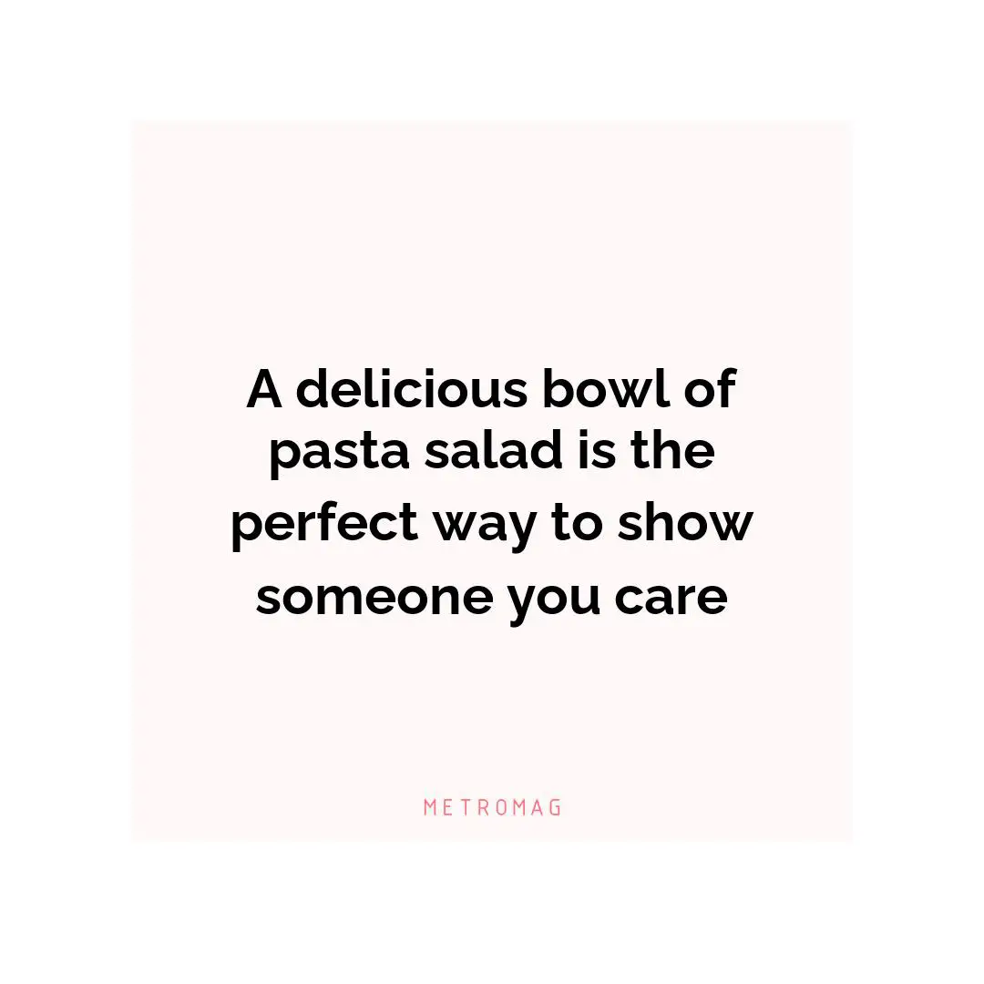 A delicious bowl of pasta salad is the perfect way to show someone you care