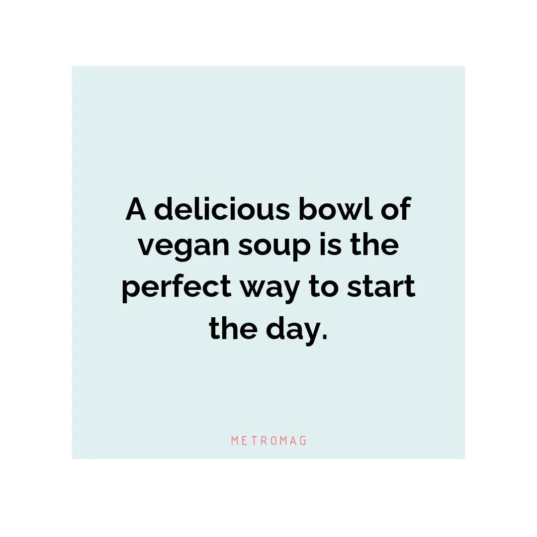 A delicious bowl of vegan soup is the perfect way to start the day.