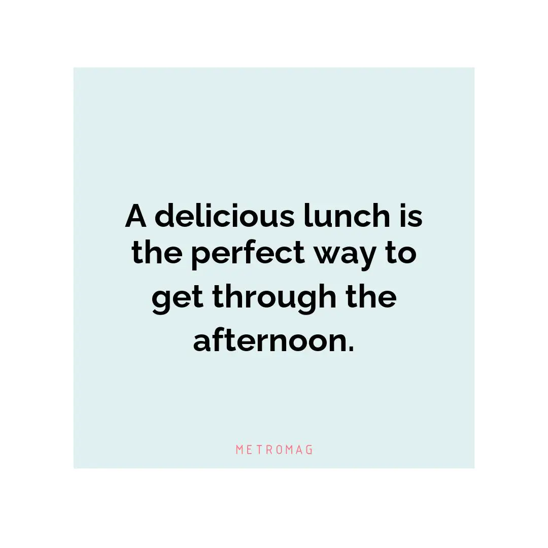A delicious lunch is the perfect way to get through the afternoon.