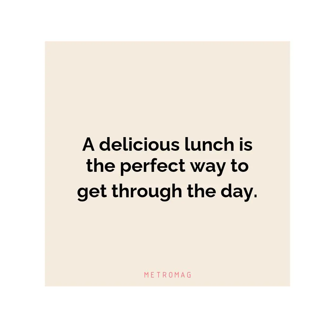 A delicious lunch is the perfect way to get through the day.