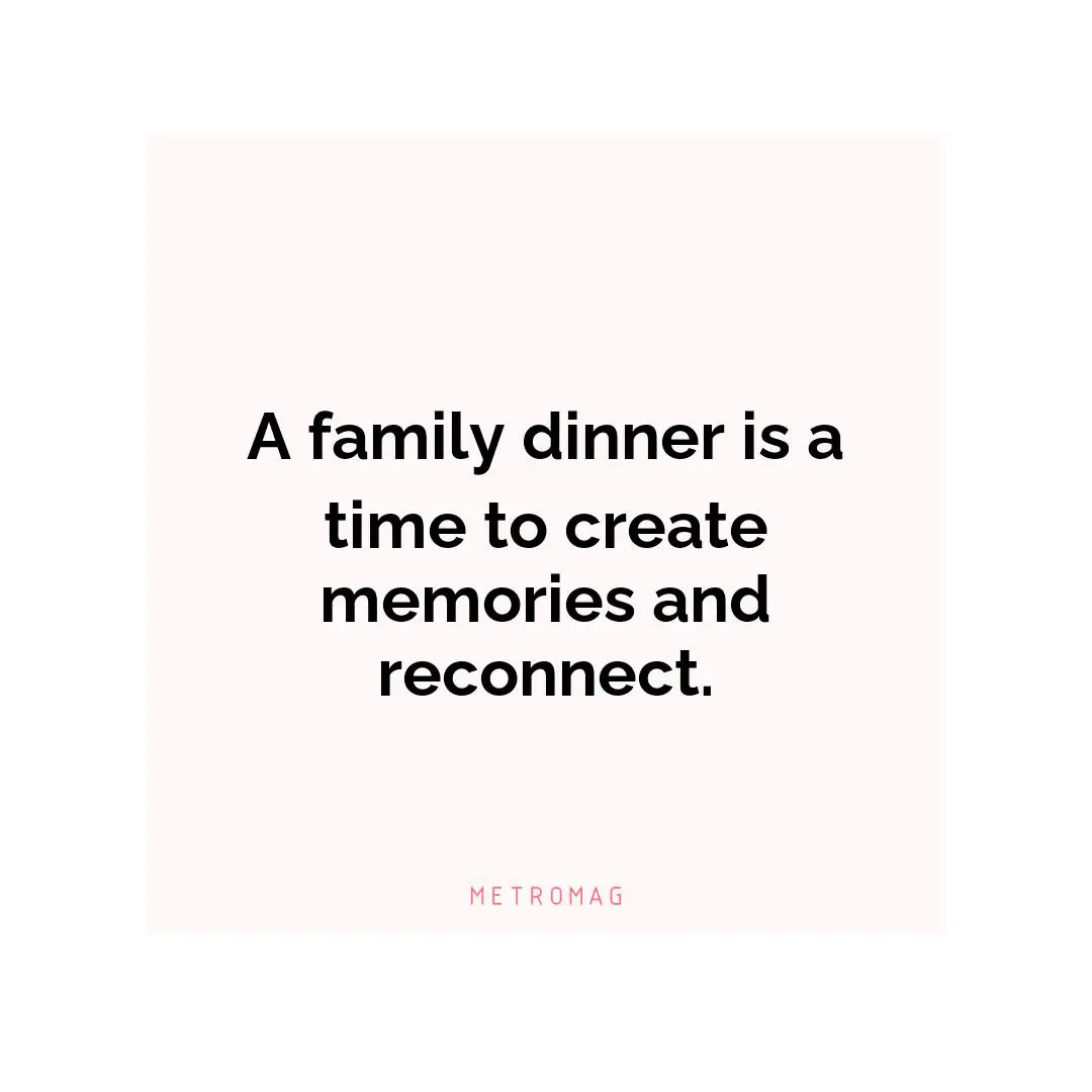 A family dinner is a time to create memories and reconnect.
