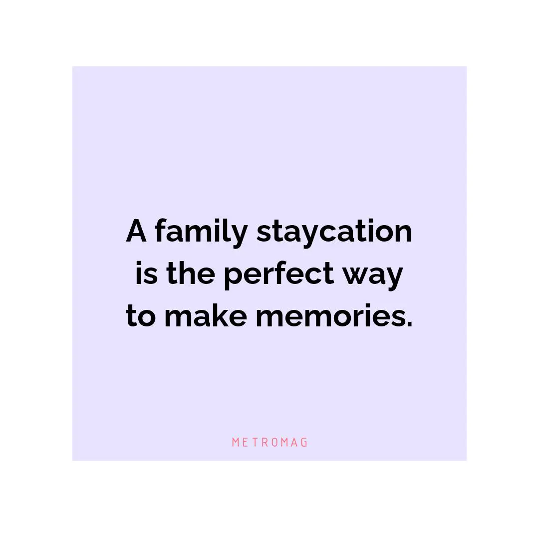 A family staycation is the perfect way to make memories.