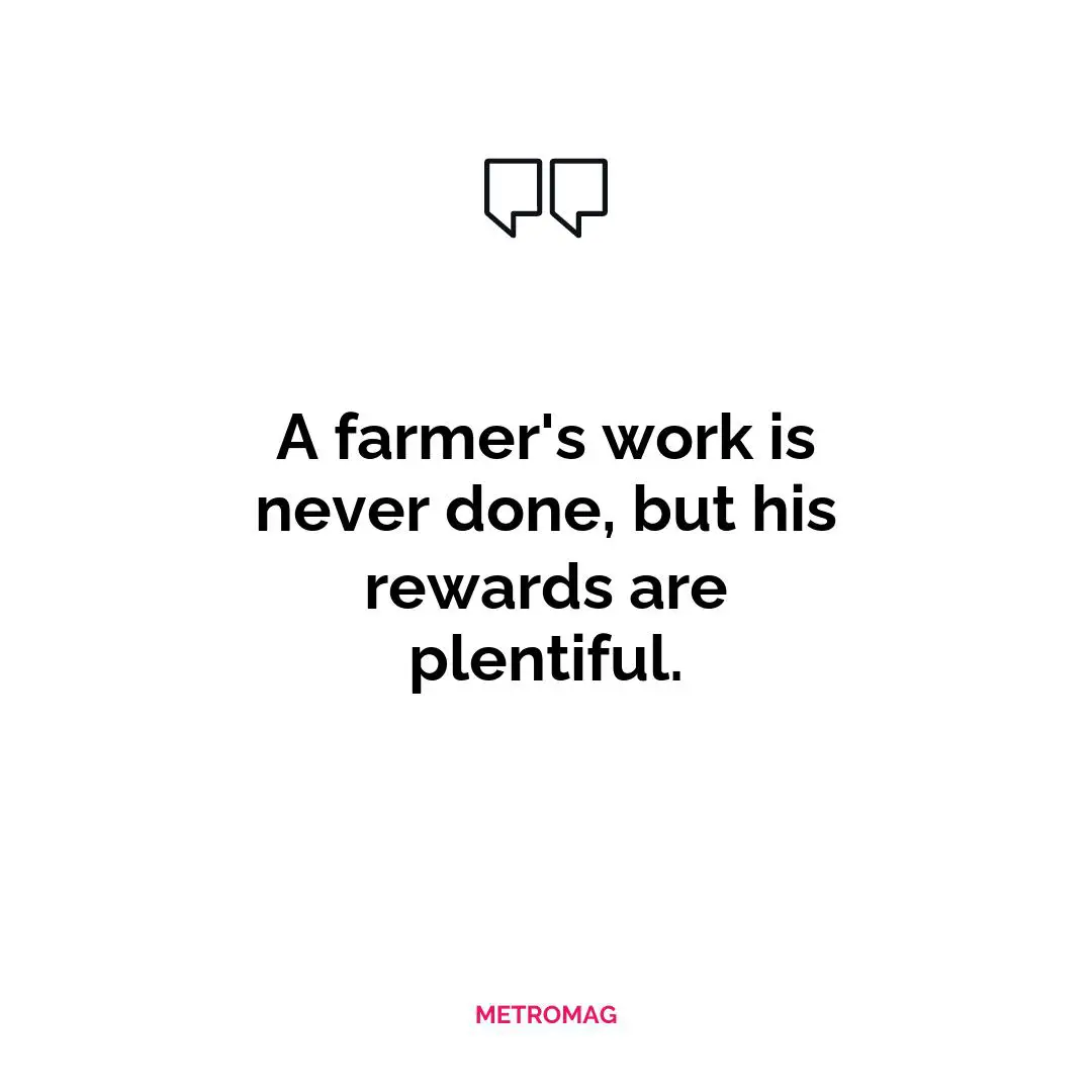 A farmer's work is never done, but his rewards are plentiful.