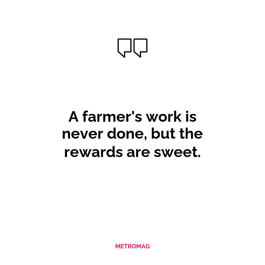 A farmer's work is never done, but the rewards are sweet.