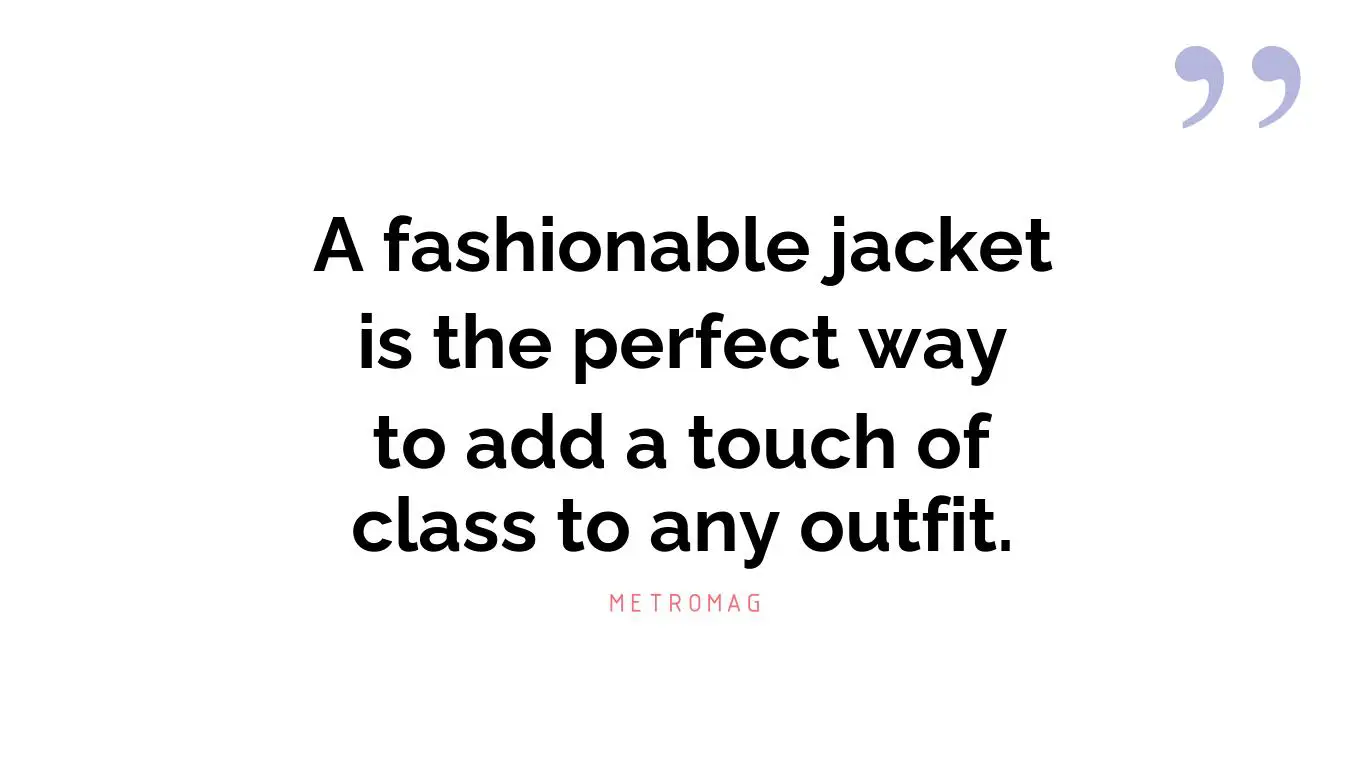 A fashionable jacket is the perfect way to add a touch of class to any outfit.